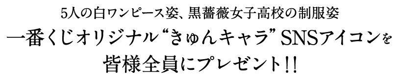 期間中に皆様からの応募数が「12,345」を達成いたしました！5人の白ワンピース姿、黒薔薇女子高校の制服姿一番くじオリジナル“きゅんキャラ”SNSアイコンを皆様全員にプレゼント！！