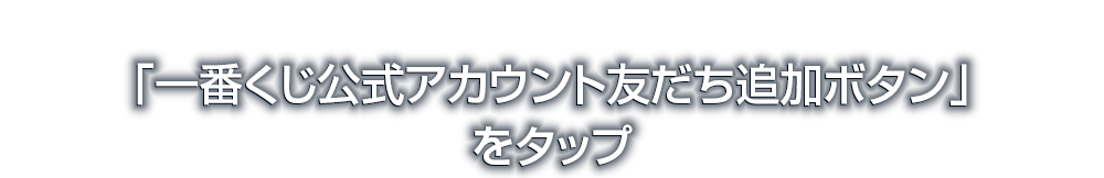 「一番くじ公式アカウント友だち追加ボタン」をタップ