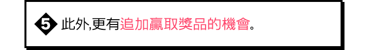 此外,更有追加贏取獎品的機會。
