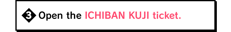 Open the ICHIBAN KUJI ticket.