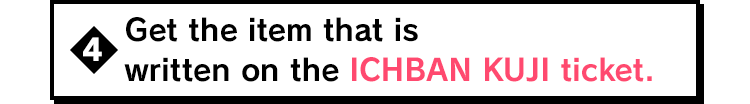 Get the item that is written on the ICHBAN KUJI ticket.