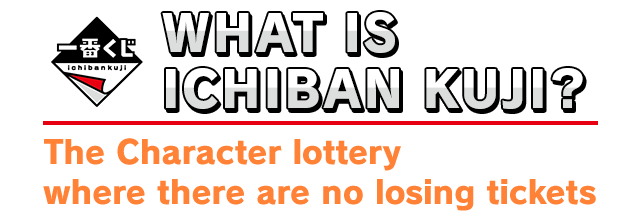WHAT IS ICHIBAN KUJI? The character lotterywhere there are no losing tickets
