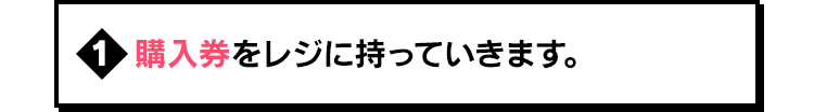 購入券をレジに持っていきます。