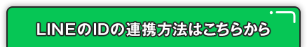 LINEのIDの連携方法はこちらから