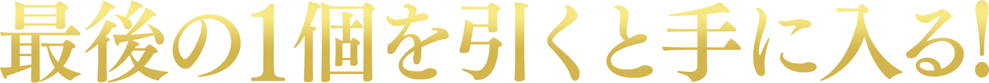 最後の1個を引くと手に入る！