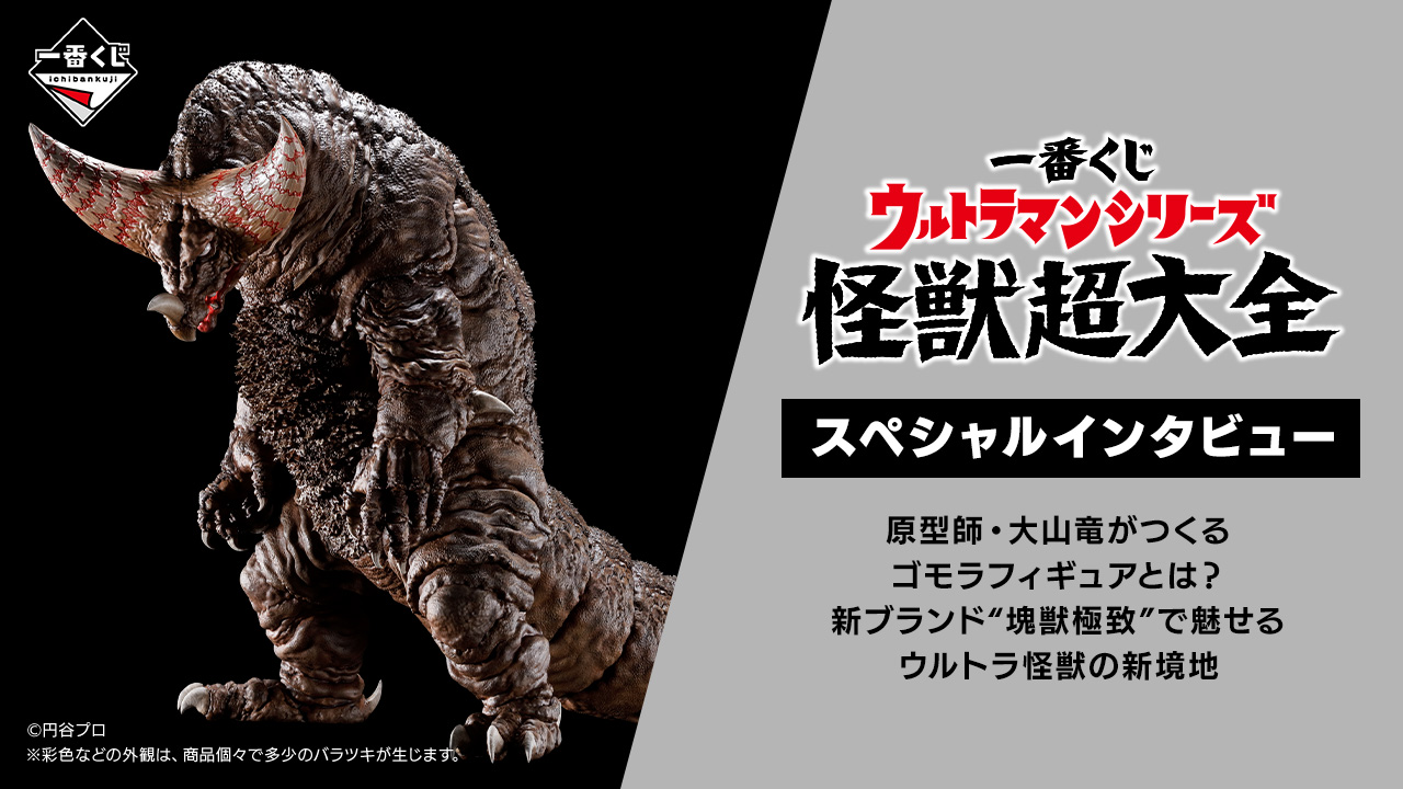 一番くじ ウルトラマンシリーズ 怪獣超大全 スペシャルインタビュー 原型師・大山竜がつくるゴモラフィギュアとは？新ブランド“塊獣極致”で魅せるウルトラ怪獣の新境地