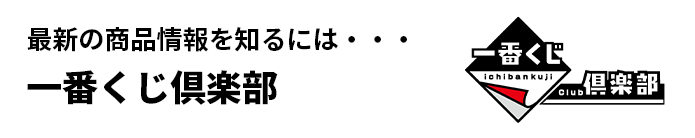 最新の商品情報を知るには・・・一番くじ倶楽部