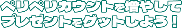 ペリペリカウントを増やしてプレゼントをゲットしよう