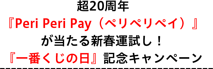 超20周年『Peri Peri Pay（ペリペリペイ）』が当たる新春運試し！『一番くじの日』記念キャンペーン
