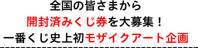 全国の皆さまから開封済みくじ券を大募集！一番くじ史上初モザイクアート企画