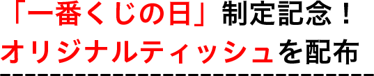 「一番くじの日」制定記念！オリジナルティッシュを配布