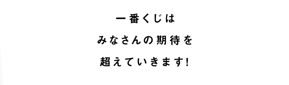 一番くじはみなさんの期待を超えていきます!