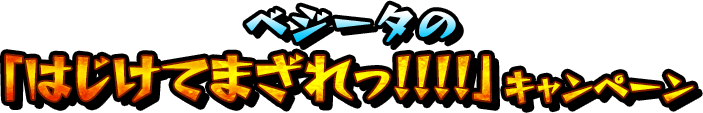 ベジータの「はじけてまざれっ！！！！」キャンペーン