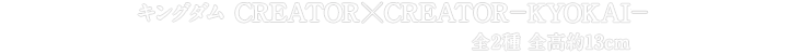キングダム　CREATOR×CREATOR－KYOKAI－
