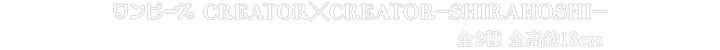 ワンピース　CREATOR×CREATOR－SHIRAHOSHI－