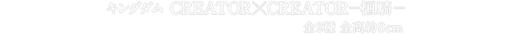 キングダム　CREATOR×CREATOR－桓騎－