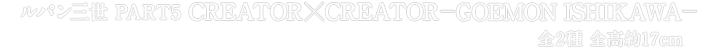 ルパン三世 PART5 CREATOR×CREATOR－GOEMON ISHIKAWA