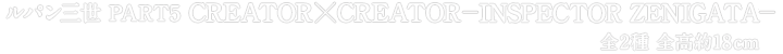 ルパン三世 PART5 CREATOR×CREATOR－INSPECTOR ZENIGATA－