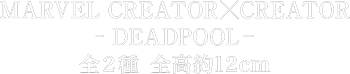 MARVEL CREATOR×CREATOR- DEADPOOL -