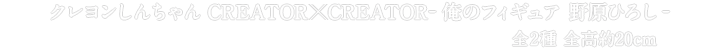 クレヨンしんちゃん CREATOR×CREATOR-俺のフィギュア 野原ひろし-