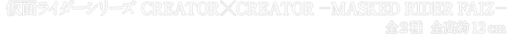仮面ライダーシリーズ CREATOR×CREATOR－MASKED RIDER FAIZ－