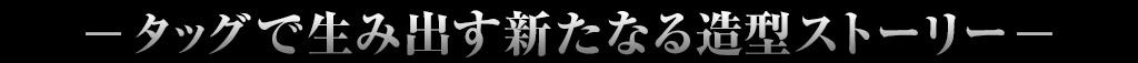−タッグで生み出す新たなる造型ストーリー−