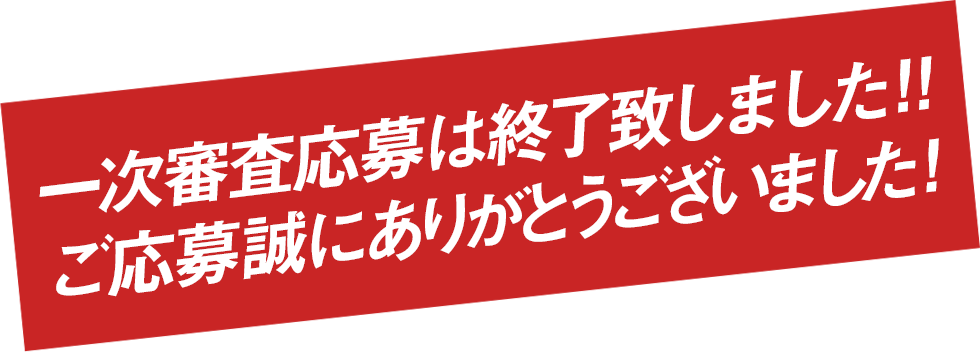 一次審査応募は終了致しました!!ご応募誠にありがとうございました!