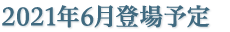 2021年6月登場予定