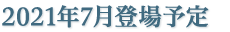 2021年7月登場予定