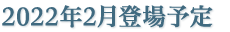 2022年2月登場予定