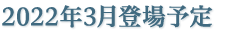 2022年3月登場予定