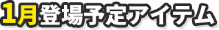 1月登場予定アイテム