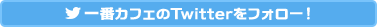 一番カフェのTwitterをフォロー！
