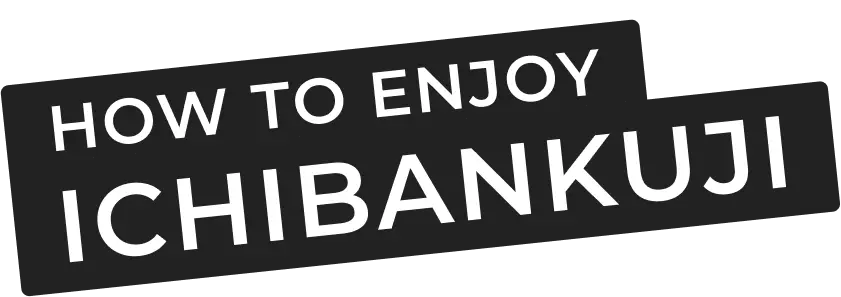 HOW TO ENJOY ICHIBANKUJI
