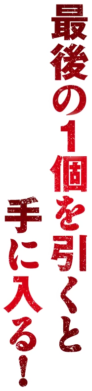 最後の1個を引くと手に入る！