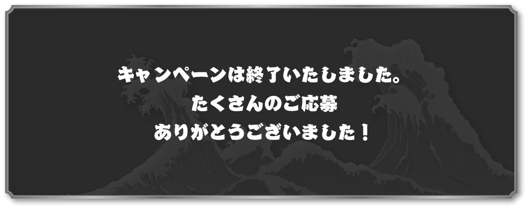 キャンペーンは終了いたしました。たくさんのご応募ありがとうございました！