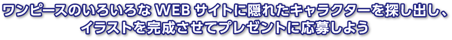 ワンピースのいろいろなWEBサイトに隠れたキャラクターを探し出し、イラストを完成させてプレゼントに応募しよう