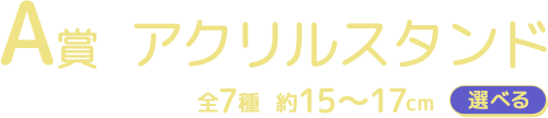 A賞 アクリルスタンド 全7種 約15～17cm 選べる