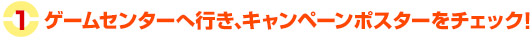 ゲームセンターへ行き、キャンペーンポスターをチェック！