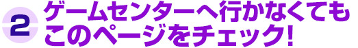 1.ゲームセンターへ行へ行かなくてもこのページをチェック！
