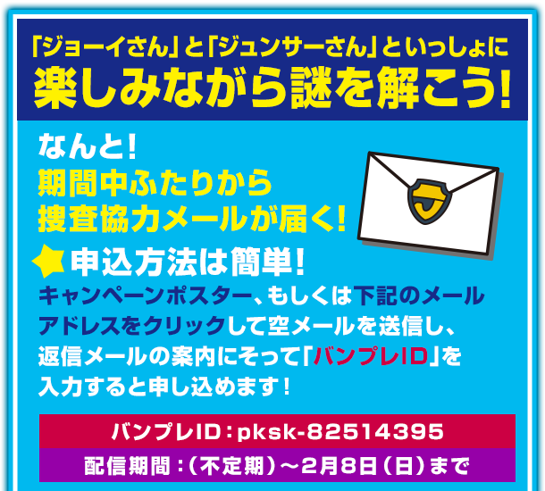「ジョーイさん」と「ジュンサーさん」といっしょに楽しみながら謎を解こう！