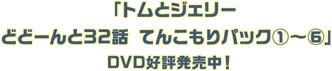「トムとジェリーどどーんと32話 てんこもりパック①～⑥」好評発売中！