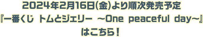 2024年02月16日(金)より順次発売予定『一番くじ トムとジェリー ～One peaceful day～』はこちら！
