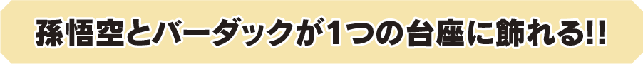 孫悟空とバーダックが1つの台座に飾れる！！
